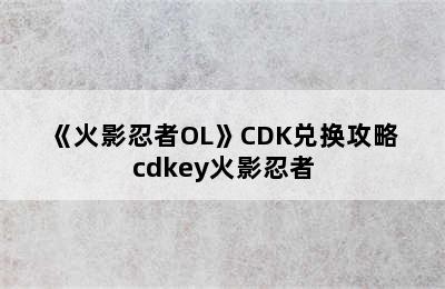 《火影忍者OL》CDK兑换攻略 cdkey火影忍者